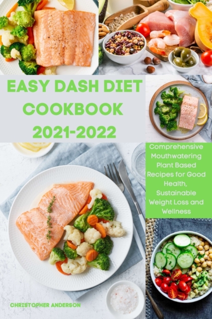 Easy Dash Diet Cookbook 2021-2022 : Comprehensive Mouthwatering Plant-Based Recipes for Good Health, Sustainable Weight Loss and Wellness, Paperback / softback Book