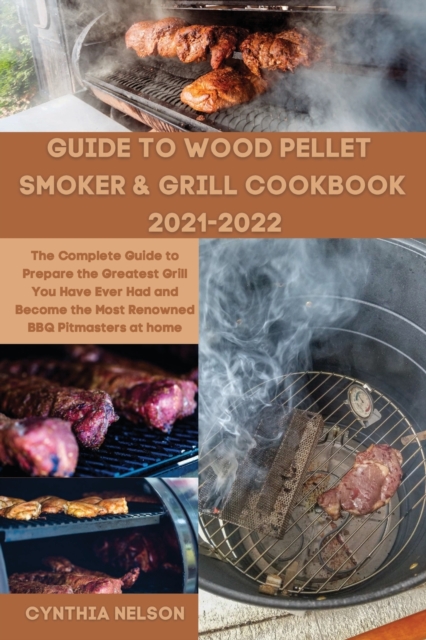Guide to Wood Pellet Smoker & Grill Cookbook 2021-2022 : The Complete Guide to Prepare the Greatest Grill You Have Ever Had and Become the Most Renowned BBQ Pitmasters at home, Paperback / softback Book