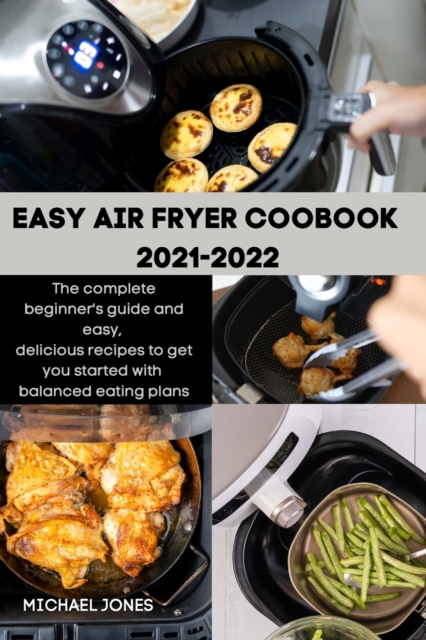 Easy Air Fryer Coobook 2021-2022 : The complete beginner's guide and easy, delicious recipes to get you started with balanced eating plans, Paperback / softback Book