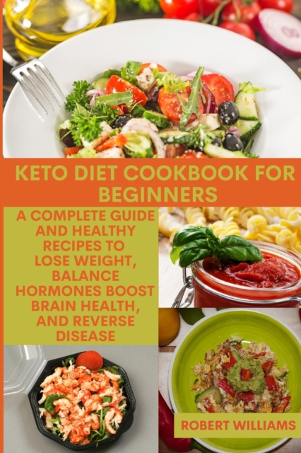 Keto Diet Cookbook for Beginners : A complete guide and healthy recipes to Lose Weight, Balance Hormones, Boost Brain Health, and Reverse Disease, Paperback / softback Book