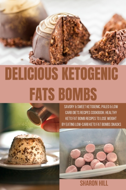 Delicious Ketogenic Fats Bombs : Savory & Sweet Ketogenic, Paleo & Low Carb Diets Recipes Cookbook: Healthy Keto Fat Bomb Recipes to Lose Weight by Eating Low-Carb Keto Fat Bombs Snacks, Paperback / softback Book