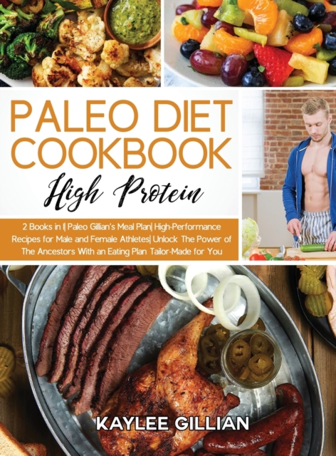 Paleo Diet Cookbook High Protein : 2 Books in 1 Paleo Gillian's Meal Plan High-Performance Recipes for Male and Female Athletes Unlock The Power of The Ancestors With an Eating Plan Tailor-Made for Yo, Hardback Book