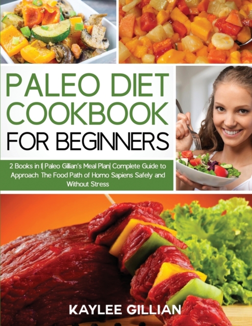Paleo Diet Cookbook for Beginners : 2 Books in 1 Paleo Gillian's Meal Plan Complete Guide to Approach The Food Path of Homo Sapiens Safely and Without Stress, Paperback / softback Book