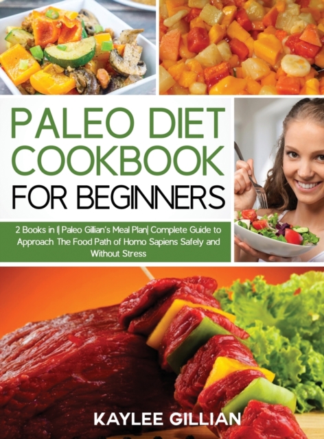 Paleo Diet Cookbook for Beginners : 2 Books in 1 Paleo Gillian's Meal Plan Complete Guide to Approach The Food Path of Homo Sapiens Safely and Without Stress, Hardback Book