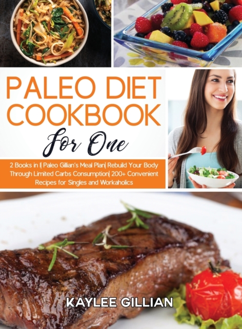 Paleo Diet Cookbook for One : 2 Books in 1 Paleo Gillian's Meal Plan Rebuild Your Body Through Limited Carbs Consumption 200+ Convenient Recipes for Singles and Workaholics, Hardback Book