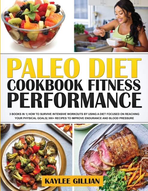 Paleo Diet Cookbook Fitness Performance : 3 Books in 1 How To Survive Intensive Workouts by Using a Diet Focused on Reaching Your Physical Goals 300+ Recipes to Improve Endurance and Blood Pressure, Paperback / softback Book