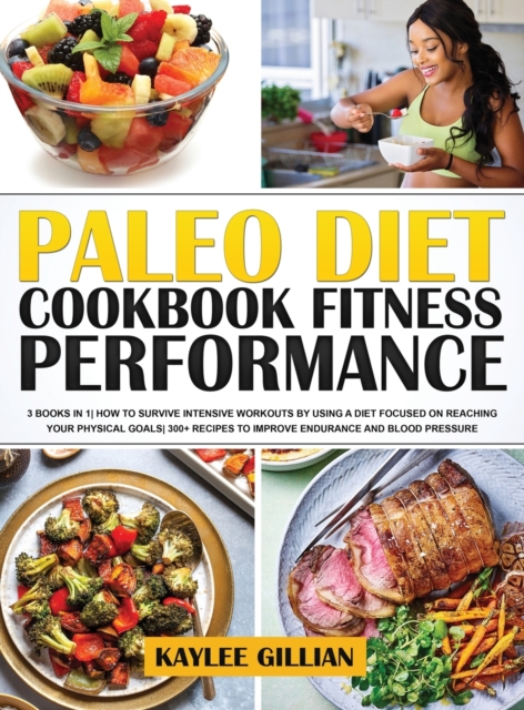 Paleo Diet Cookbook Fitness Performance : 3 Books in 1 How To Survive Intensive Workouts by Using a Diet Focused on Reaching Your Physical Goals 300+ Recipes to Improve Endurance and Blood Pressure, Hardback Book