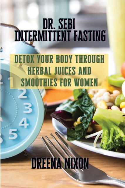 Dr. Sebi Intermittent Fasting : Detox Your Body through Herbal Juices and Smoothies for Women, Paperback / softback Book