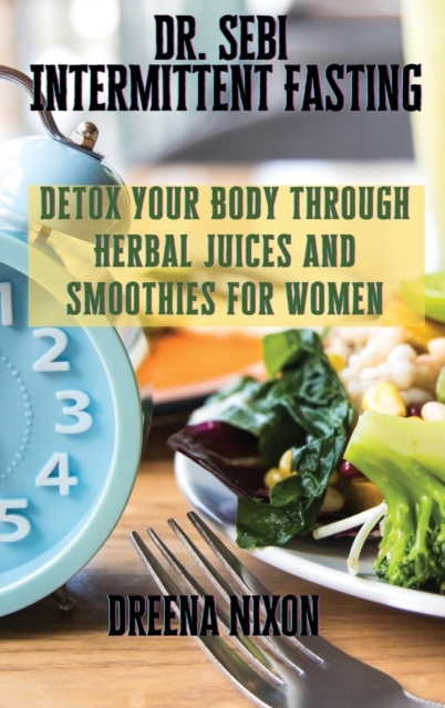 Dr. Sebi Intermittent Fasting : Detox Your Body through Herbal Juices and Smoothies for Women, Hardback Book