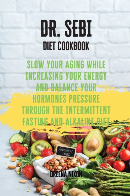 DR. SEBI Diet Cookbook : Slow Your Aging While Increasing Your Energy and Balance Your Hormones pressure through the Intermittent Fasting and Alkaline Diet, Paperback / softback Book