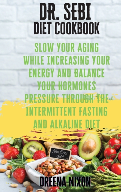 DR. SEBI Diet Cookbook : Slow Your Aging While Increasing Your Energy and Balance Your Hormones pressure through the Intermittent Fasting and Alkaline Diet, Hardback Book