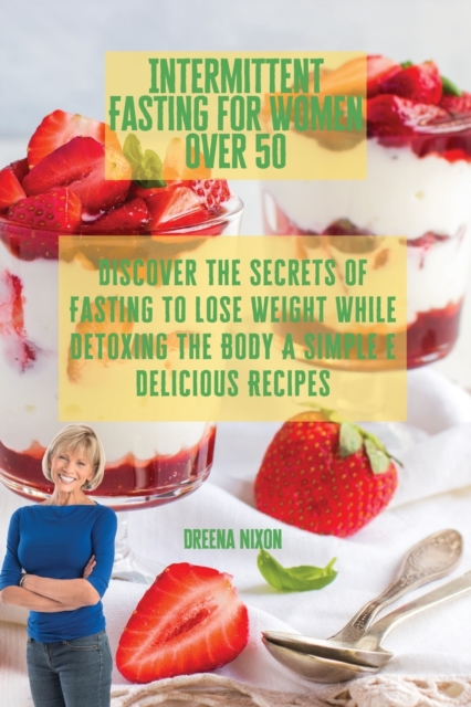 Intermittent Fasting for Women Over 50 : Discover The Secrets Of Fasting To Lose Weight While Detoxing The Body A Simple e Delicious Recipes, Paperback / softback Book