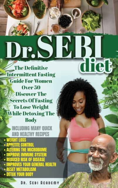 Dr. Sebi : The Definitive Intermittent Fasting Guide For Women Over 50. Discover The Secrets Of Fasting To Lose Weight While Detoxing The Body. INCLUDING Many Quick And Healthy Recipes, Hardback Book