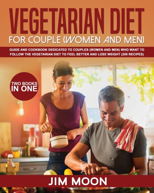 Vegetarian Diet for Couple (Women and Men) : Guide and Cookbook Dedicated to Couples (Women and Men) Who Want to Follow the Vegetarian Diet to Feel Better and Lose Weight (200 Recipes) -Two Books in O, Paperback / softback Book