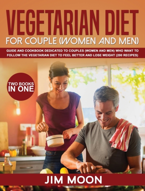 Vegetarian Diet for Couple (Women and Men) : Guide and Cookbook Dedicated to Couples (Women and Men) Who Want to Follow the Vegetarian Diet to Feel Better and Lose Weight (200 Recipes) -Two Books in O, Hardback Book