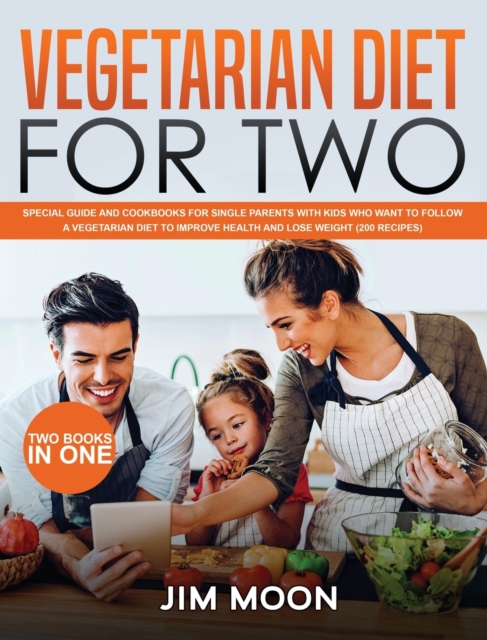 Vegetarian Diet for Two : Special Guide and Cookbooks for Single Parents with Kids Who Want to Follow a Vegetarian Diet to Improve Health and Lose Weight (200 Recipes) - Two Books in One, Hardback Book