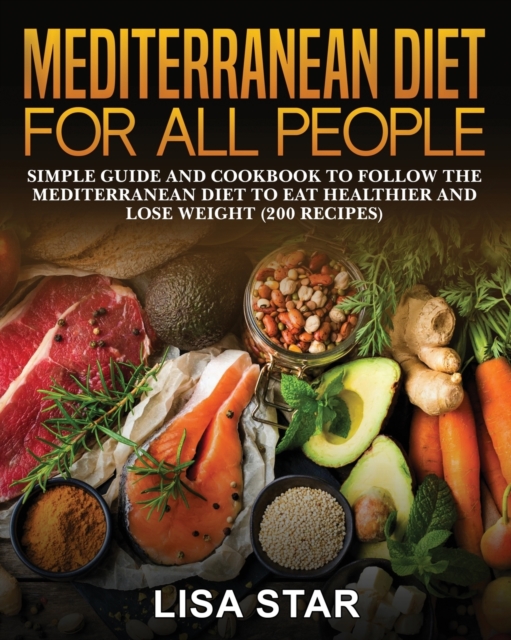 Mediterranean Diet for All People : Simple Guide and Cookbook to Follow the Mediterranean Diet to Eat Healthier and Lose Weight (200 Recipes), Paperback / softback Book