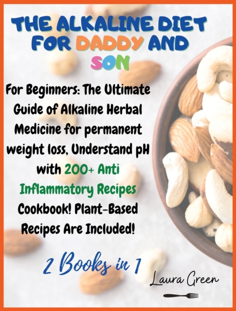 The Alkaline Diet for Daddy and Son : 2 Books in 1: For Beginners: The Ultimate Guide of Alkaline Herbal Medicine for permanent weight loss, Understand pH with 200+ Anti Inflammatory Meals Book! Plant, Hardback Book
