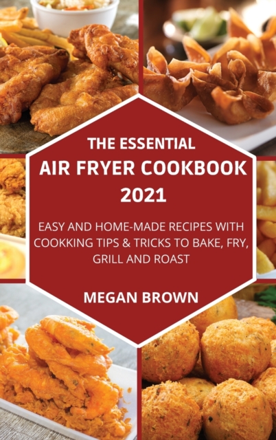 The Essential Air Fryer Cookbook 2021 : Easy and Home-made Recipes with Cooking Tips and Tricks to Bake, Fry, Grill and Roast., Hardback Book