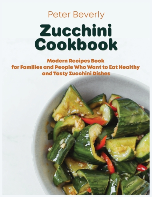 Zucchini Cookbook : Modern Recipes Book for Families and People Who Want to Eat Healthy and Tasty Zucchini Dishes, Paperback / softback Book