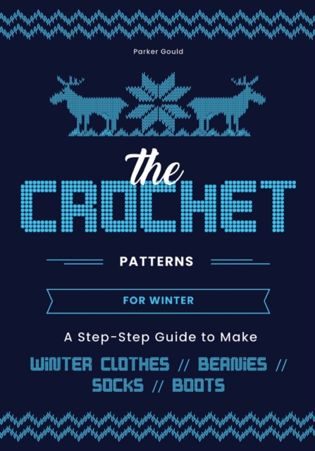 The Crochet Patterns for Winter : A Step- Step Guide to Make Winter Clothes, Beanies, Socks, and Boots, Paperback / softback Book