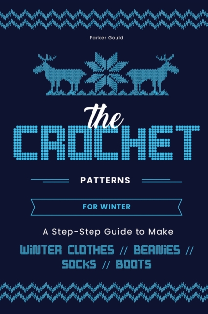 The Crochet Patterns for Winter : A Step- Step Guide to Make Winter Clothes, Beanies, Socks, and Boots, Hardback Book