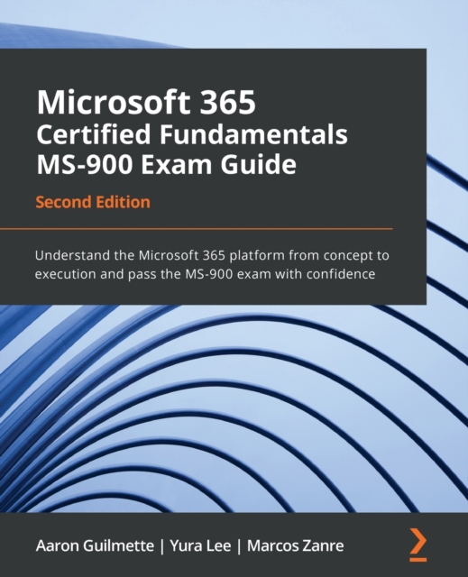 Microsoft 365 Certified Fundamentals MS-900 Exam Guide : Understand the Microsoft 365 platform from concept to execution and pass the MS-900 exam with confidence, Paperback / softback Book