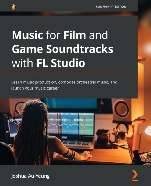Music for Film and Game Soundtracks with FL Studio : Learn music production, compose orchestral music, and launch your music career, Paperback / softback Book