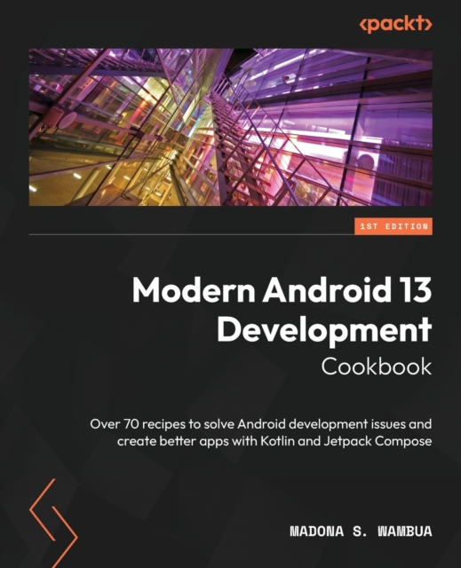 Modern Android 13 Development Cookbook : Over 70 recipes to solve Android development issues and create better apps with Kotlin and Jetpack Compose, Paperback / softback Book