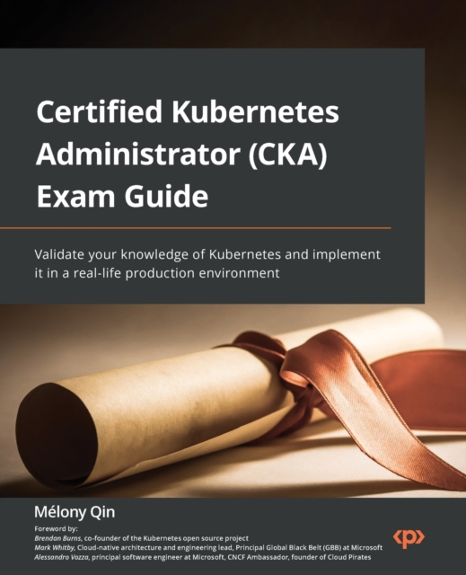 Certified Kubernetes Administrator (CKA) Exam Guide : Validate your knowledge of Kubernetes and implement it in a real-life production environment, Paperback / softback Book