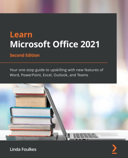 Learn Microsoft Office 2021 : Your one-stop guide to upskilling with new features of Word, PowerPoint, Excel, Outlook, and Teams, Paperback / softback Book