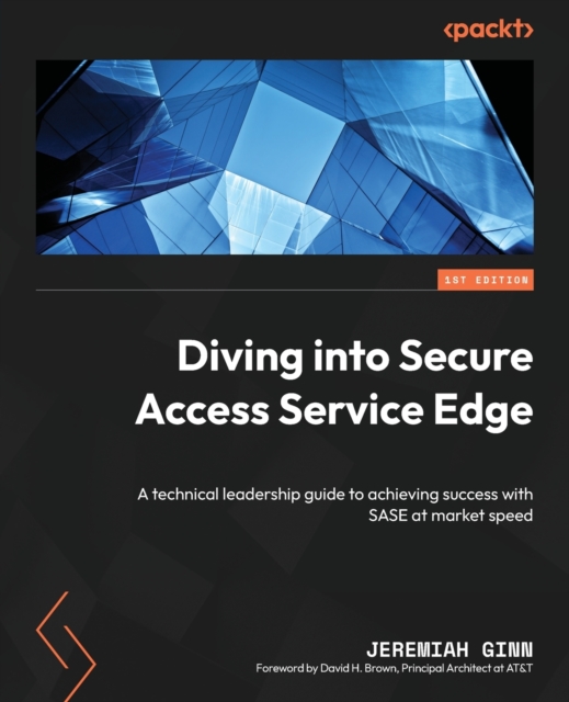 Diving into Secure Access Service Edge : A technical leadership guide to achieving success with SASE at market speed, Paperback / softback Book