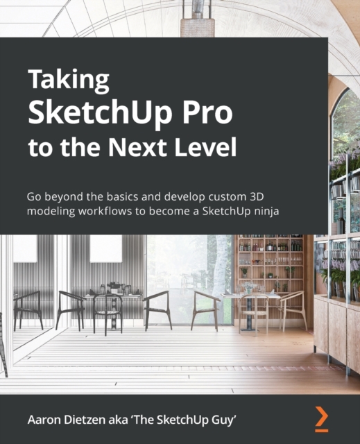 Taking SketchUp Pro to the Next Level : Go beyond the basics and develop custom 3D modeling workflows to become a SketchUp ninja, Paperback / softback Book