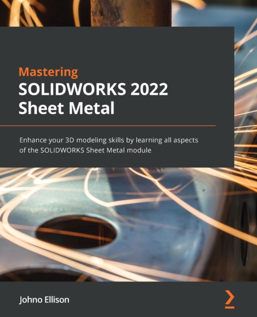 Mastering SOLIDWORKS Sheet Metal : Enhance your 3D modeling skills by learning all aspects of the SOLIDWORKS Sheet Metal module, Paperback / softback Book