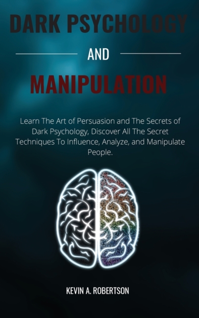 Dark Psychology and Manipulation : Learn The Art of Persuasion and The Secrets of Dark Psychology, Discover All The Secret Techniques To Influence, Analyze, and Manipulate People, Hardback Book