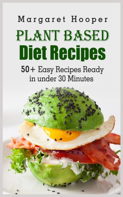 Plant Based Diet Recipes : 50+ Easy Recipes Ready in under 30 Minutes, Hardback Book