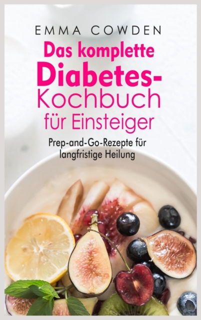 Das komplette Diabetes- Kochbuch fu&#776;r Einsteiger : Prep-and-Go-Rezepte fu&#776;r langfristige Heilung, Hardback Book