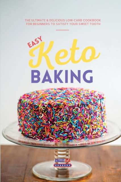 Easy Keto Baking : The Ultimate & Delicious Low-Carb cookbook for beginners to Satisfy Your Sweet Tooth, Paperback / softback Book