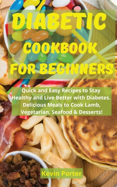 Diabetic Cookbook for Beginners : Quick and Easy Recipes to Stay Healthy and Live Better with Diabetes. Delicious Meals to Cook Lamb, Vegetarian, Seafood & Desserts!, Hardback Book