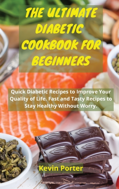The Ultimate Diabetic Cookbook for Beginners : Quick Diabetic Recipes to Improve Your Quality of Life. Fast and Tasty Recipes to Stay Healthy Without Worry, Hardback Book
