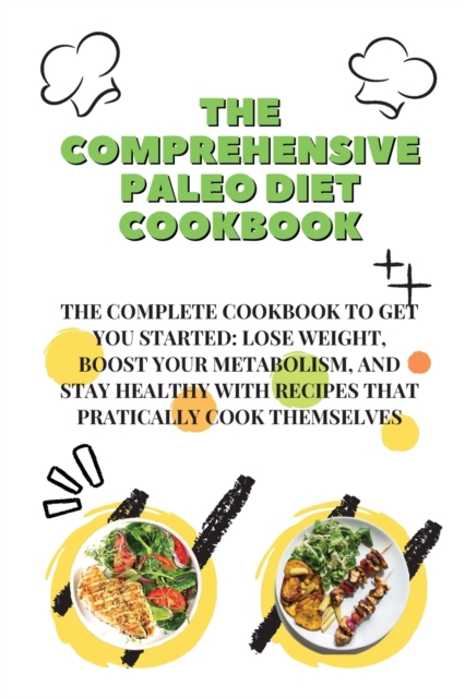 The Comprehensive Paleo Diet Cookbook : The Complete Cookbook To Get You Started: Lose Weight, Boost Your Metabolism, And Stay Healthy With Recipes That Practically Cook Themselves, Paperback / softback Book