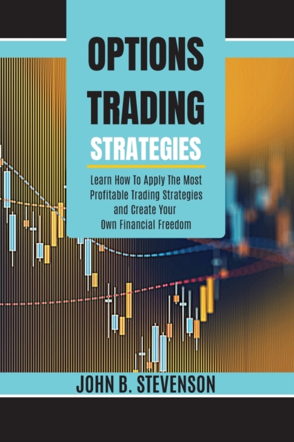 Options Trading Strategies : Learn How To Apply The Most Profitable Trading Strategies and Create Your Own Financial Freedom, Paperback / softback Book
