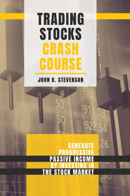 Trading Stocks Crash Course : Generate Progressive Passive Income by Investing in The Stock Market, Paperback / softback Book
