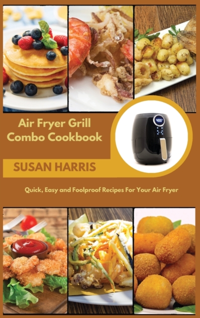 Air Fryer Grill Combo Cookbook : Quick, Easy and Foolproof Recipes For Your Air Fryer, Hardback Book