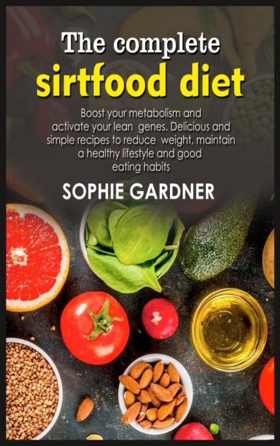 The complete sirtfood diet : Boost your metabolism and activate your lean genes. Delicious and simple recipes to reduce weight, maintain a healthy lifestyle and good eating habits, Hardback Book