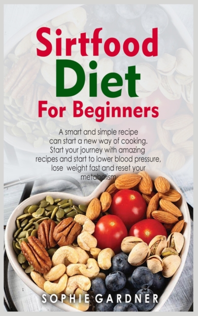 Sirtfood Diet Cookbook for Beginners : A smart and simple recipe can start a new way of cooking. Start your journey with amazing recipes and start to lower blood pressure, lose weight fast and reset y, Hardback Book