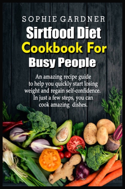Sirtfood Diet Cookbook For Busy People : An amazing recipe guide to help you quickly start losing weight and regain self-confidence. In just a few steps, you can cook amazing dishes, Paperback / softback Book