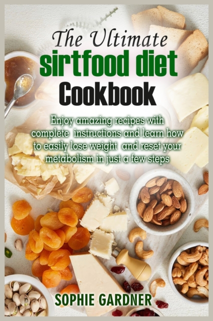 The Ultimate Sirtfood Diet Cookbook : Enjoy amazing recipes with complete instructions and learn how to easily lose weight and reset your metabolism in just a few steps, Paperback / softback Book