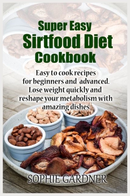 Super Easy sirtfood diet cookbook : Easy to cook recipes for beginners and advanced. Lose weight quickly and reshape your metabolism with amazing dishes, Paperback / softback Book