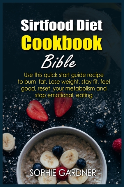 Sirtfood Diet Cookbook Bible : Use this quick start guide recipe to burn fat. Lose weight, stay fit, feel good, reset your metabolism and stop emotional eating, Paperback / softback Book